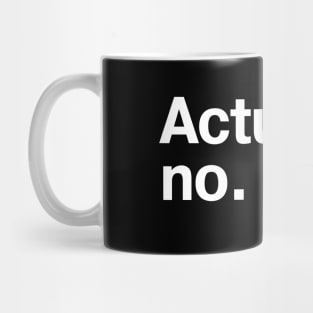 Actually - no. Mug